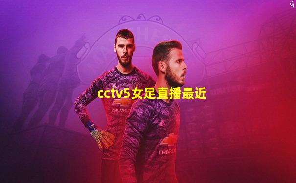 cctv5女足直播最近