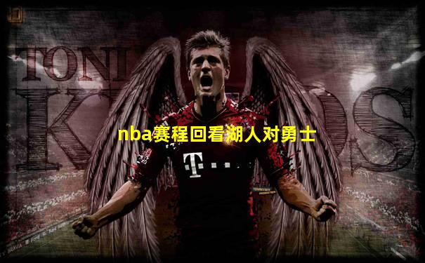 nba赛程回看湖人对勇士